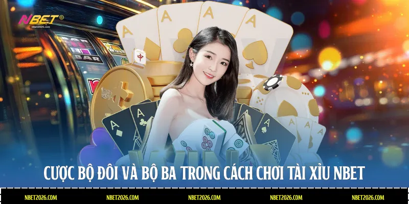 Cược bộ đôi và bộ ba trong cách chơi tài xỉu NBET