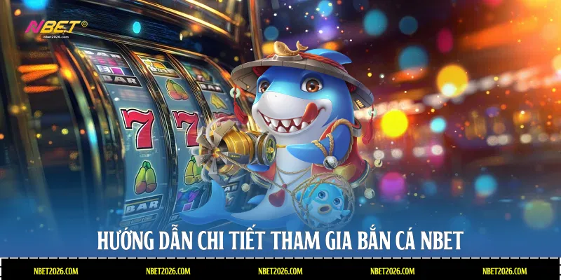 Hướng dẫn chi tiết tham gia bắn cá NBET